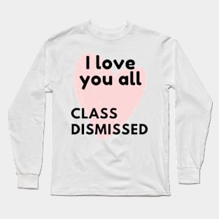 I love you all class dismissed Long Sleeve T-Shirt